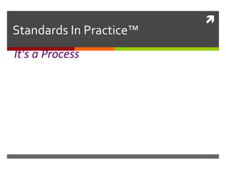 
Standards In Practice™
It's a Process
 