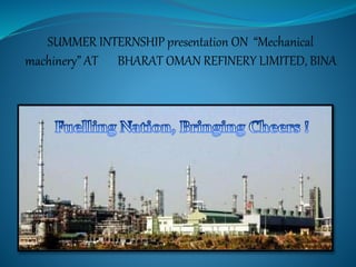 SUMMER INTERNSHIP presentation ON “Mechanical 
machinery” AT BHARAT OMAN REFINERY LIMITED, BINA 
 