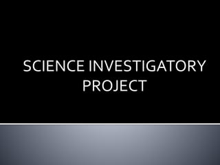 SCIENCE INVESTIGATORY 
PROJECT 
 