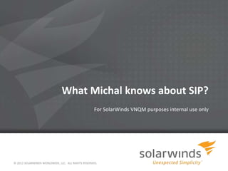 What Michal knows about SIP?
© 2012 SOLARWINDS WORLDWIDE, LLC. ALL RIGHTS RESERVED.
Brief introduction
 