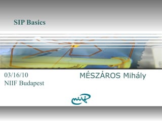 SIP Basics
MÉSZÁROS Mihály
NIIF Budapest
03/16/10
 