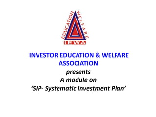 INVESTOR EDUCATION & WELFARE
ASSOCIATION
presents
A module on
‘SIP- Systematic Investment Plan’
 