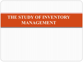 THE STUDY OF INVENTORY
MANAGEMENT
 
