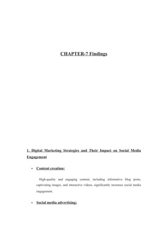 CHAPTER-7 Findings
1. Digital Marketing Strategies and Their Impact on Social Media
Engagement
 Content creation:
High-quality and engaging content, including informative blog posts,
captivating images, and interactive videos, significantly increases social media
engagement.
 Social media advertising:
 