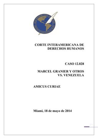 CORTE INTERAMERICANA DE
DERECHOS HUMANOS
CASO 12.828
MARCEL GRANIER Y OTROS
VS. VENEZUELA
AMICUS CURIAE
Miami, 18 de mayo de 2014
 