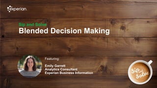 1 © Experian 02/10/2019
Sip and Solve
Blended Decision Making
Featuring:
Emily Garrett
Analytics Consultant
Experian Business Information
 