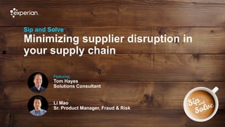 1 © Experian 02/10/2019
Sip and Solve
Minimizing supplier disruption in
your supply chain
Featuring:
Tom Hayes
Solutions Consultant
Li Mao
Sr. Product Manager, Fraud & Risk
 