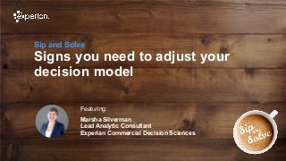 1 © Experian 25/10/2019
Sip and Solve
Signs you need to adjust your
decision model
Featuring:
Marsha Silverman
Lead Analytic Consultant
Experian Commercial Decision Sciences
 