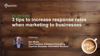 1 © Experian
Sip and Solve
3 tips to increase response rates
when marketing to businesses
Featuring:
Dan Meder
Vice President, Solutions Consulting
Experian Business Information Services
 