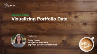 1 © Experian 02/10/2019
Sip and Solve
Visualizing Portfolio Data
Featuring:
Emily Garrett
Analytics Consultant
Experian Business Information
 
