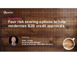 1 © Experian 22/04/2020
Sip and Solve
Four risk scoring options to help
modernize B2B credit approvals
Featuring:
Erikk J. Kropp
Senior Product Manager
Experian Business Information Services
 