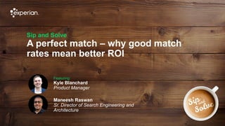 1 © Experian
Sip and Solve
A perfect match – why good match
rates mean better ROI
Featuring:
Kyle Blanchard
Product Manager
Maneesh Raswan
Sr. Director of Search Engineering and
Architecture
 