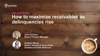 1 © Experian
Sip and Solve
How to maximize receivables as
delinquencies rise
Featuring:
John Krickus
Senior Product Manager
Your
picture
Andrew Moore
Senior Analytical Consultant,
Commercial Data Sciences
 