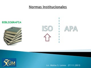 Normas Institucionales

BIBLIOGRAFIA

Lic. Matías S. Lemos 27/11/2013

 