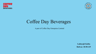Coffee Day Beverages
Lakhyajit Kalita
Roll no: 18-50-129
A part of Coffee Day Enterprise Limited
 