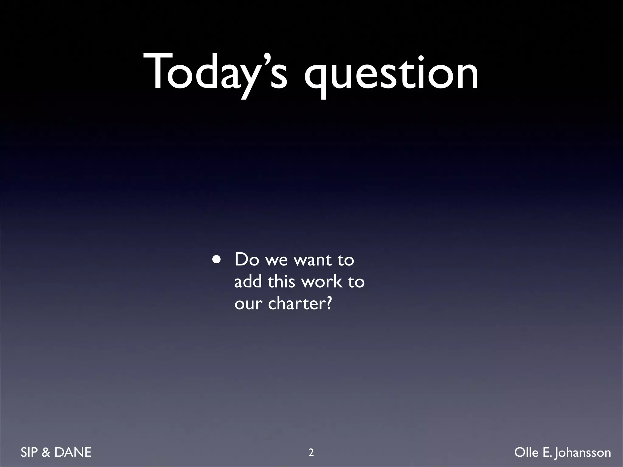 Today’s question

•

SIP  DANE

Do we want to
add this work to
our charter?

2

Olle E. Johansson

 