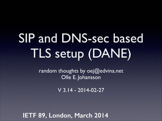 SIP and DNS-sec based
TLS setup (DANE)
random thoughts by oej@edvina.net 
Olle E. Johansson	

!

V 3.14 - 2014-02-27

IETF 89, London, March 2014
1

 