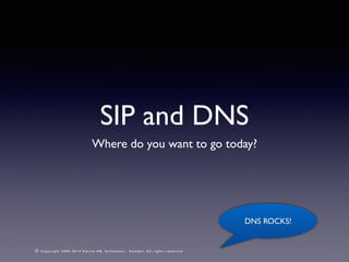 SIP and DNS 
Where do you want to go today? 
© Copyright 2006-2014 Edvina AB, Sollentuna , Sweden. A l l r i g h t s reserved. 
DNS ROCKS! 
 