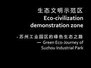 生态文明示范区 Eco-civilization demonstration zone   - 苏州工业园区的绿色生态之路   — Green Eco-Journey of Suzhou Industrial Park 