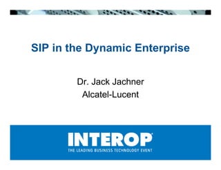 SIP in the Dynamic Enterprise

        Dr. Jack Jachner
         Alcatel-Lucent
 