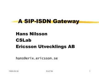 A SIP-ISDN Gateway Hans Nilsson CSLab Ericsson Utvecklings AB [email_address] 