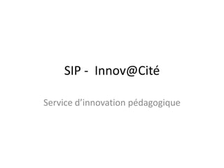 SIP -  Innov@Cité Service d’innovation pédagogique 