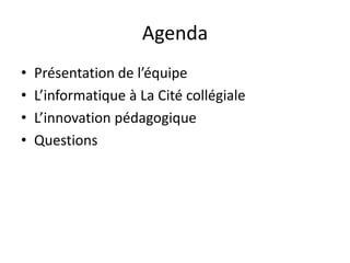 AgendaPrésentation de l’équipeL’informatique à La Cité collégialeL’innovation pédagogiqueQuestions