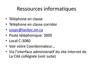 Ressources informatiquesTéléphone en classe Téléphone en classe corridorsospc@lacitec.on.caPoste téléphonique: 3005Local C-3080Voir votre Coordonnateur…Via l’interface administratif du site Internet de La Cité collégiale (voir suite)
