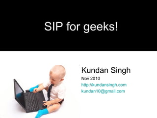 Kundan Singh
Nov 2010
http://kundansingh.com
kundan10@gmail.com
SIP for geeks!
 