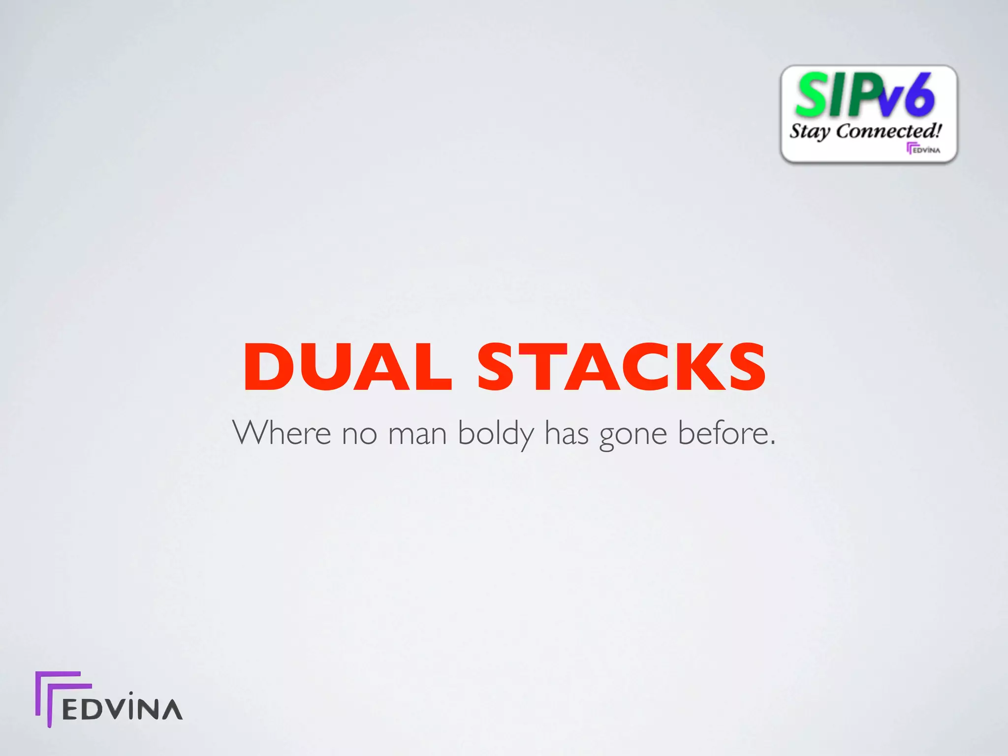 DUAL STACKS
Where no man boldy has gone before.
 