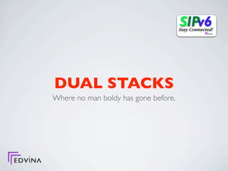 DUAL STACKS
Where no man boldy has gone before.
 