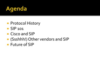 AgendaProtocol HistorySIP 101Cisco and SIP(Ssshhh!) Other vendors and SIPFuture of SIP