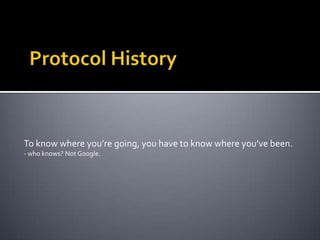 Protocol HistoryTo know where you’re going, you have to know where you’ve been.- who knows? Not Google.