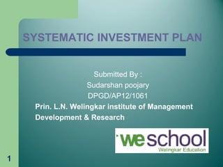 1
SYSTEMATIC INVESTMENT PLAN
Submitted By :
Sudarshan poojary
DPGD/AP12/1061
Prin. L.N. Welingkar institute of Management
Development & Research
 