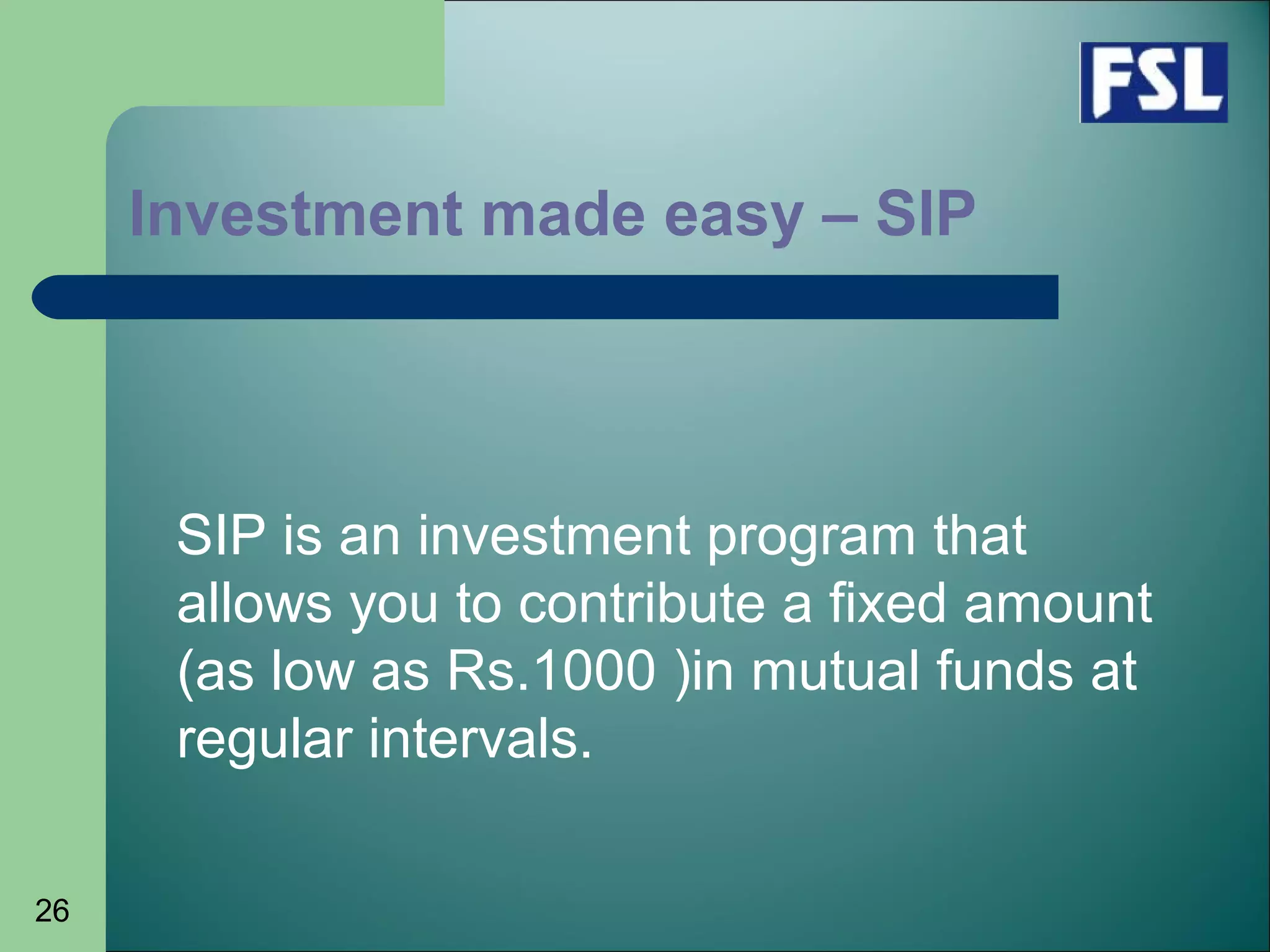 26
Investment made easy – SIP
SIP is an investment program that
allows you to contribute a fixed amount
(as low as Rs.1000 )in mutual funds at
regular intervals.
 
