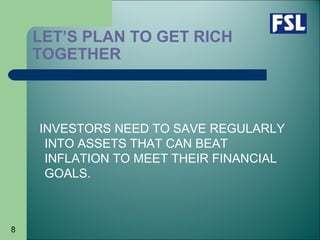 8
LET’S PLAN TO GET RICH
TOGETHER
INVESTORS NEED TO SAVE REGULARLY
INTO ASSETS THAT CAN BEAT
INFLATION TO MEET THEIR FINANCIAL
GOALS.
 