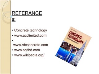 REFERANCE
s:
• Concrete technology
• www.acclimited.com
•
www.rdcconcrete.com
• www.scribd.com
• www.wikipedia.org/
 