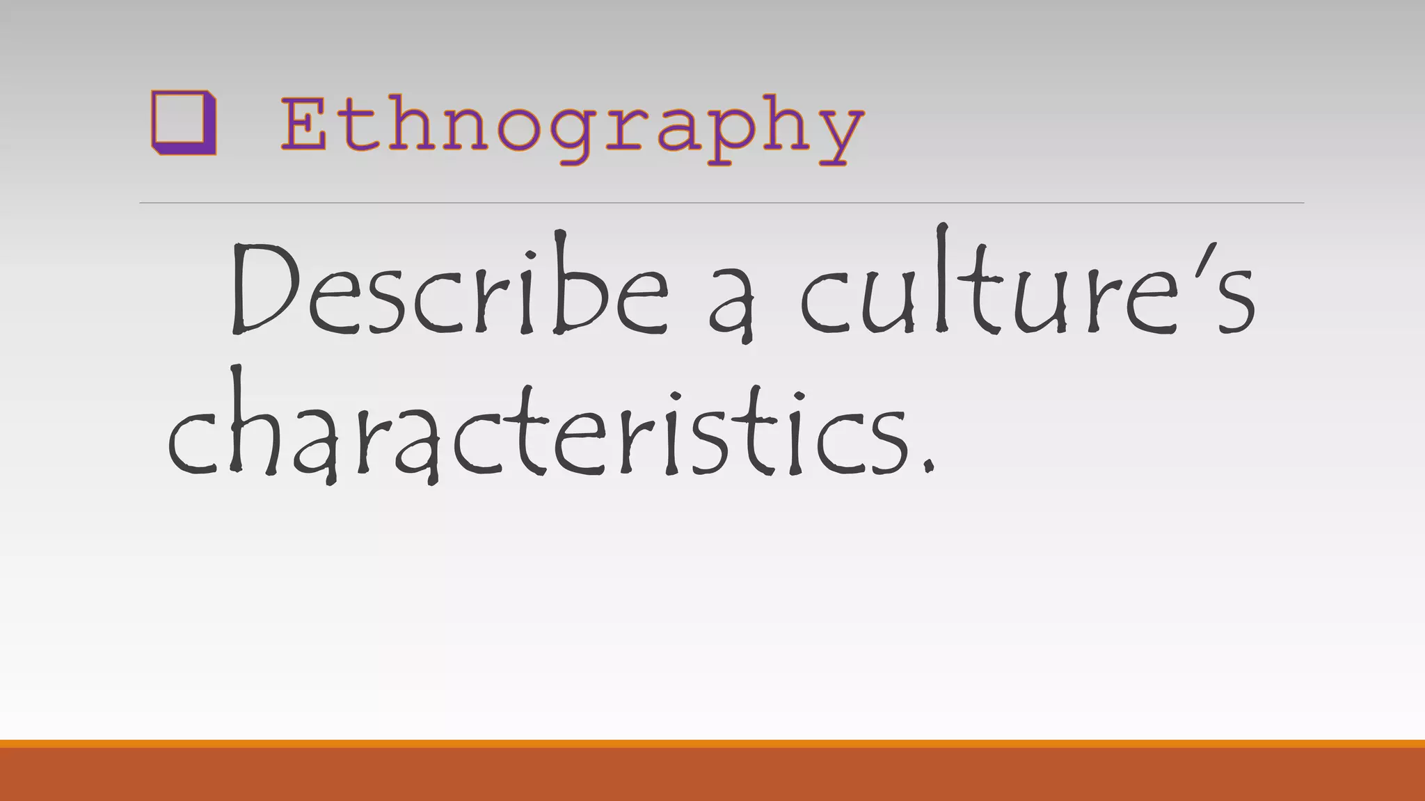 Describe a culture's
characteristics.
 