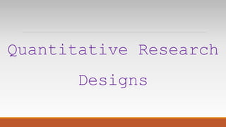 Quantitative Research
Designs
 