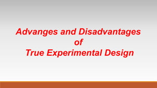 Advanges and Disadvantages
of
True Experimental Design
 