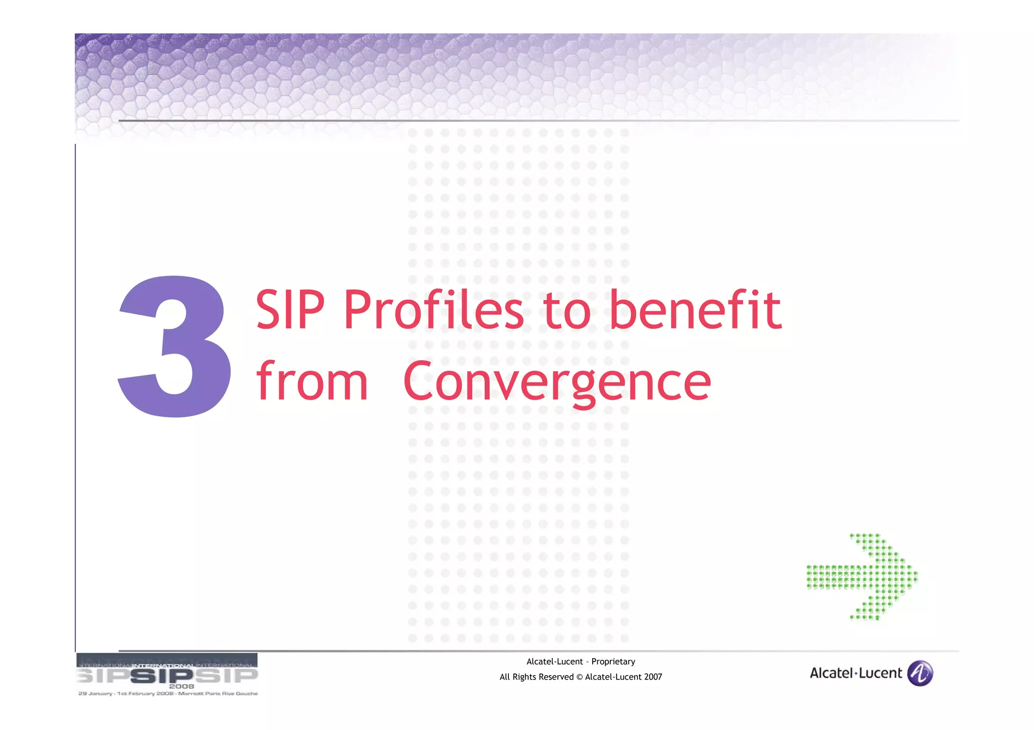 SIP Profiles to benefit
from Convergence



                Alcatel-Lucent – Proprietary
          All Rights Reserved © Alcatel-Lucent 2007
 