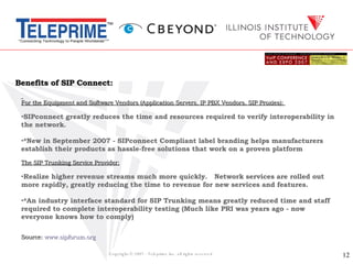 Copyright © 2007 - Teleprime Inc. all rights reserved  Benefits of SIP Connect: ,[object Object],[object Object],[object Object],[object Object],[object Object],[object Object],[object Object],[object Object],[object Object],[object Object]