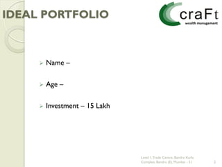 IDEAL PORTFOLIO



        Name –

        Age –

        Investment – 15 Lakh




                                Level 1, Trade Centre, Bandra Kurla
                                Complex, Bandra (E), Mumbai - 51      2
 