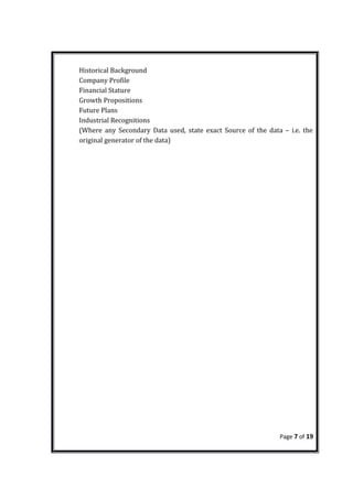 Historical Background
Company Profile
Financial Stature
Growth Propositions
Future Plans
Industrial Recognitions
(Where any Secondary Data used, state exact Source of the data – i.e. the
original generator of the data)
Page 7 of 19
 