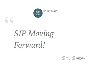 “SIP Moving
Forward!
@oej @saghul
SIP 
2016
SDSCFFUOS
 