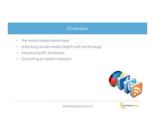 Overview

•  The social media landscape
•  Unlocking social media insights with technology
•  Introducing SIP: Enterprise
•  Consulting & market research




                            sinotechgroup.com.cn
 