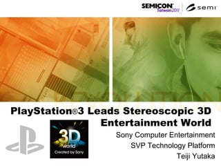 PlayStation®3 Leads Stereoscopic 3D
Entertainment World
Sony Computer Entertainment
SVP Technology Platform
Teiji Yutaka
 