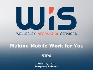Making Mobile Work for You

            SIPA

         May 21, 2012
        Mary Kay Lofurno
 