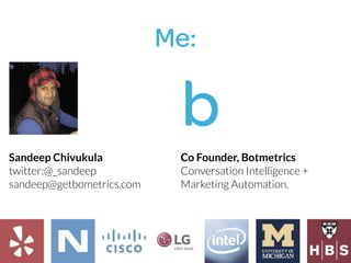 Me:
Co Founder, Botmetrics
Conversation Intelligence +
Marketing Automation.
Sandeep Chivukula
twitter:@_sandeep
sandeep@getbometrics.com
 