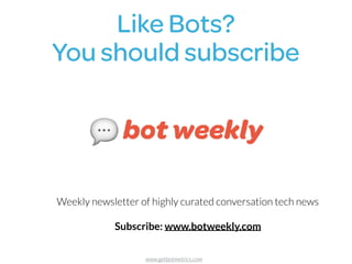 Like Bots?  
You should subscribe
Weekly newsletter of highly curated conversation tech news
Subscribe: www.botweekly.com
www.getbotmetrics.com
 